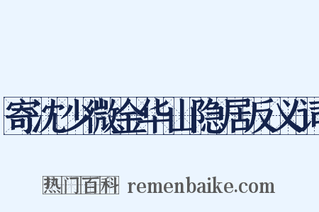 寄沈少微金华山隐居反义词是什么意思的图片